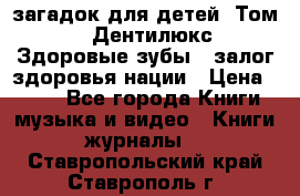 1400 загадок для детей. Том 2  «Дентилюкс». Здоровые зубы — залог здоровья нации › Цена ­ 424 - Все города Книги, музыка и видео » Книги, журналы   . Ставропольский край,Ставрополь г.